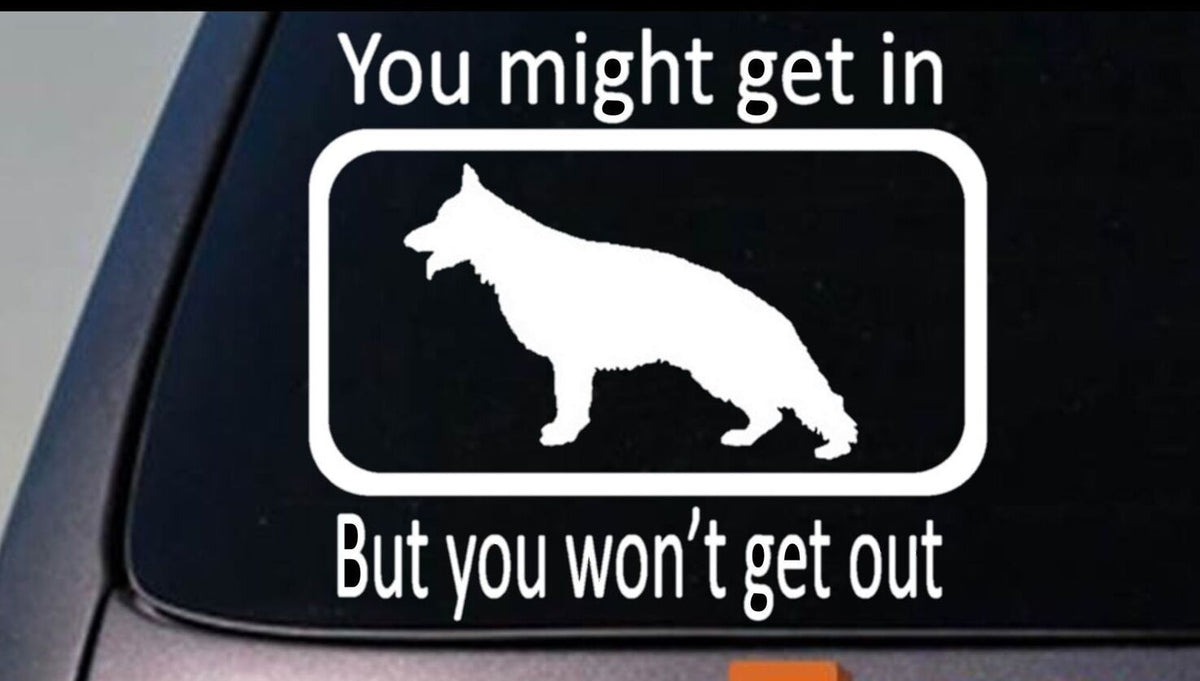 You Might Get in But You Won't Get Out- German Shepherd Dog Vinyl Decal – 6 Inch