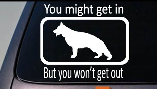 You Might Get in But You Won't Get Out- German Shepherd Dog Vinyl Decal – 6 Inch