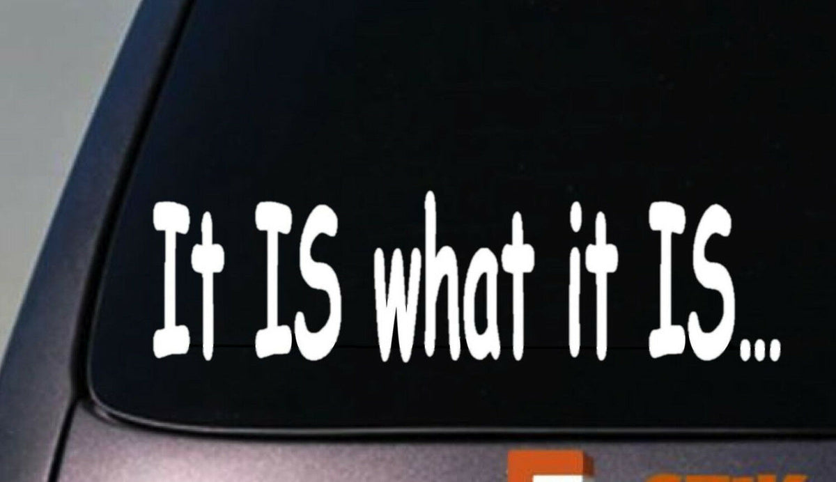 It Is What It Is Vinyl Decal